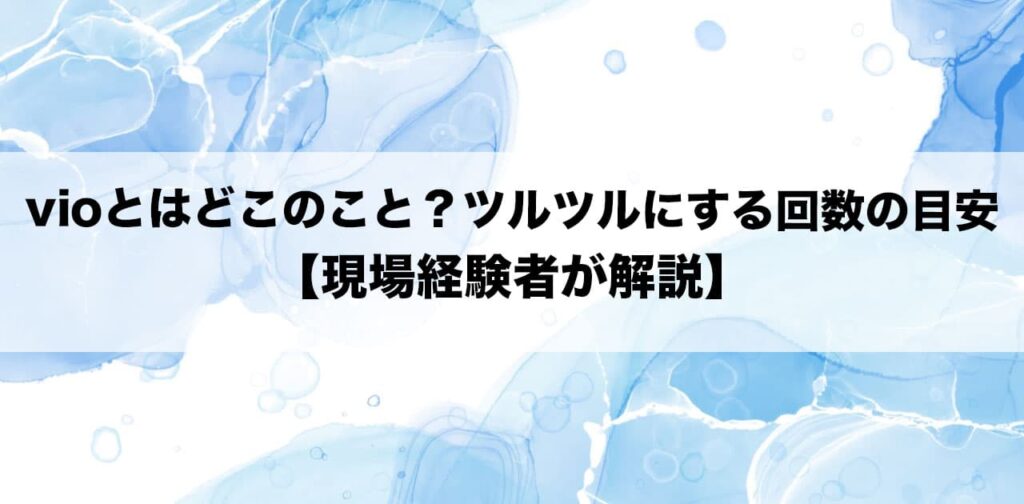 vioとはどこのこと？ツルツルにする回数の目安【現場経験者が解説】