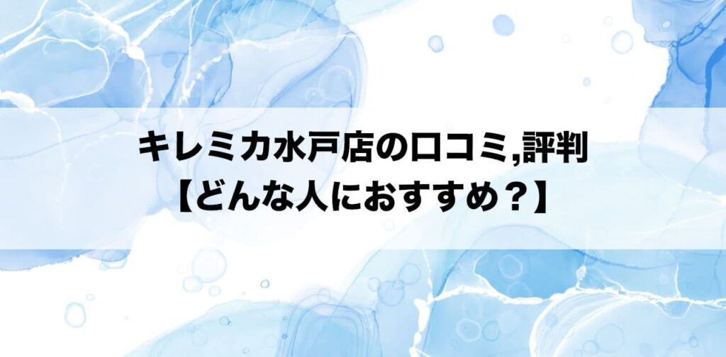 キレミカ水戸店の口コミ,評判【どんな人におすすめ？】
