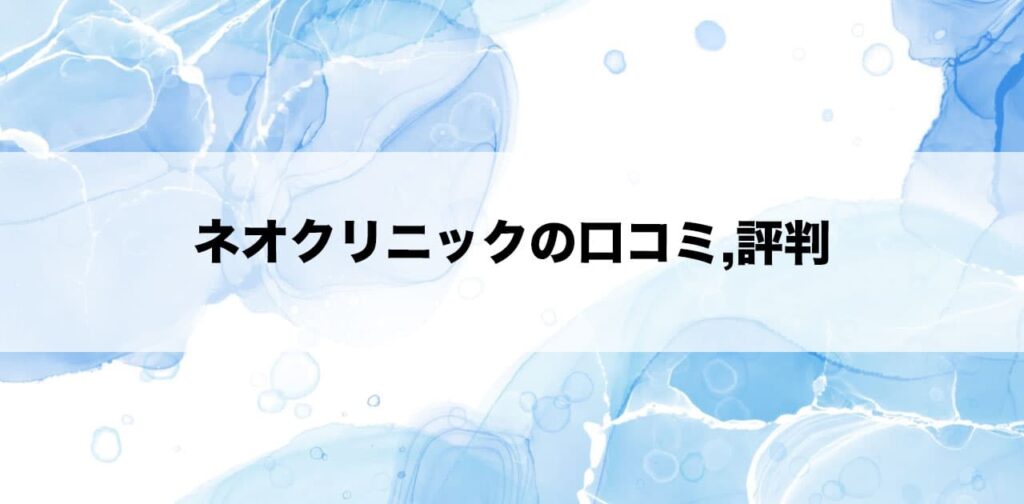 ネオクリニックの口コミ,評判