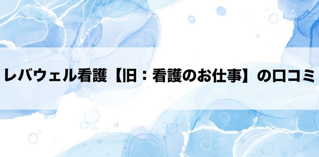 レバウェル看護【旧：看護のお仕事】の口コミ
