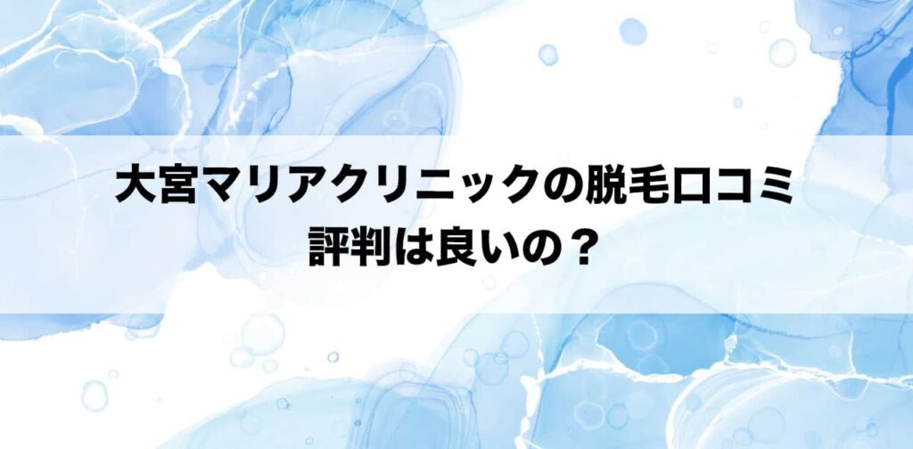 大宮マリアクリニックの脱毛口コミ,評判は良いの?