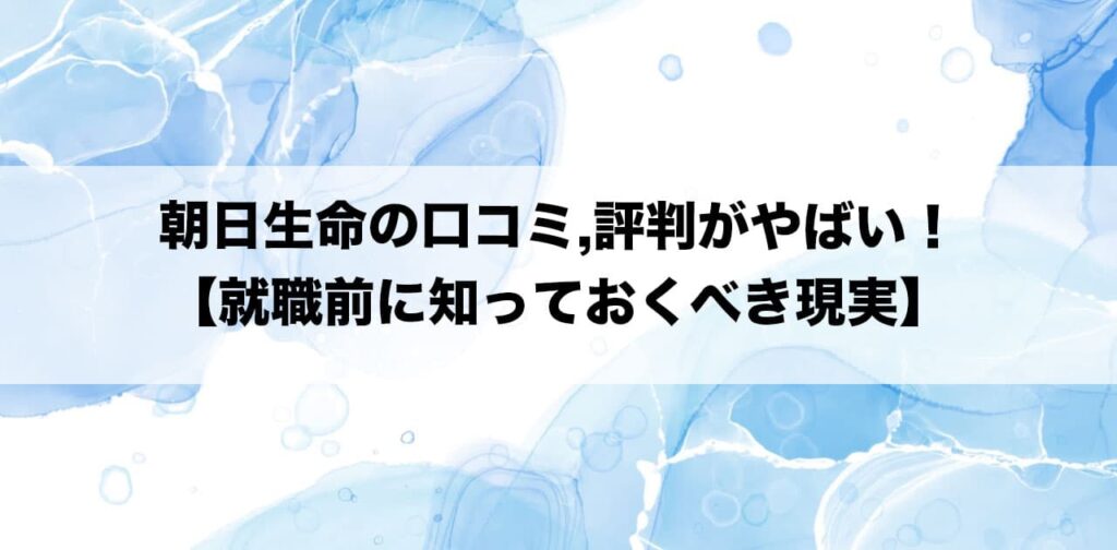朝日生命の口コミ,評判がやばい！【就職前に知っておくべき現実】
