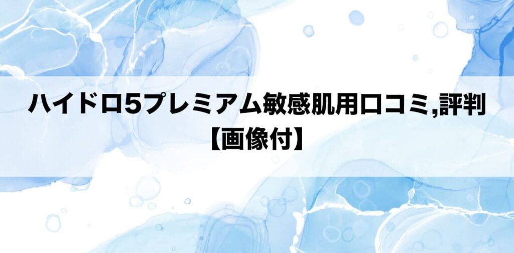 ハイドロ5プレミアム敏感肌用口コミ,評判【画像付】