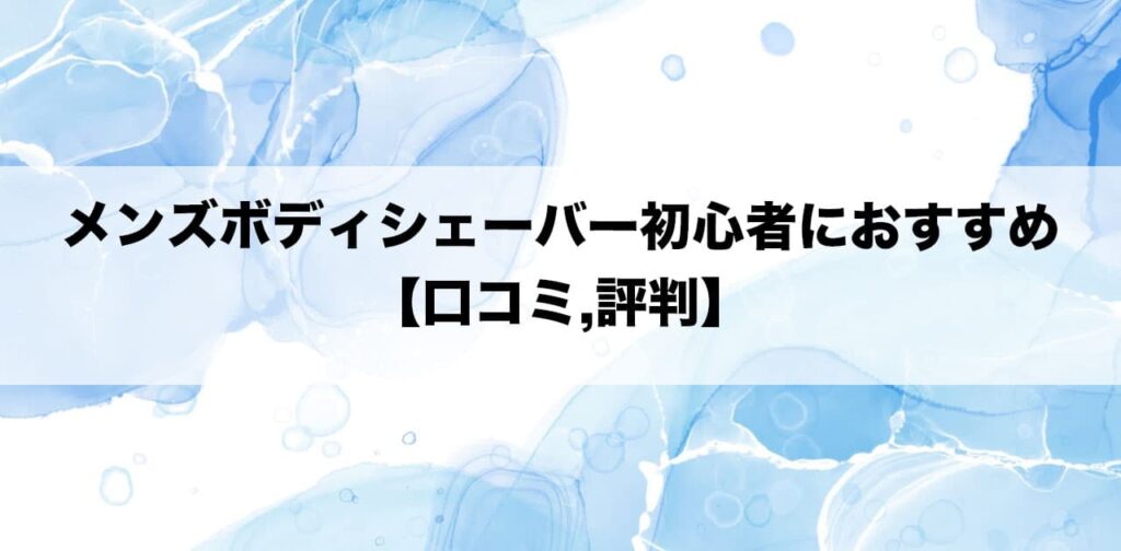 メンズボディシェーバー初心者におすすめ【口コミ,評判】