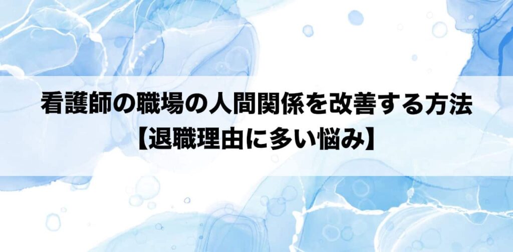 看護師の職場の人間関係を改善する方法【退職理由に多い悩み】